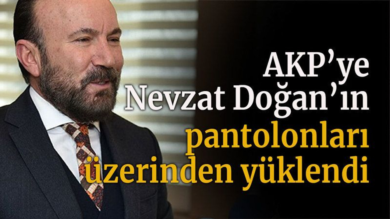 AKP’ye Nevzat Doğan’ın pantolonları üzerinden yüklendi